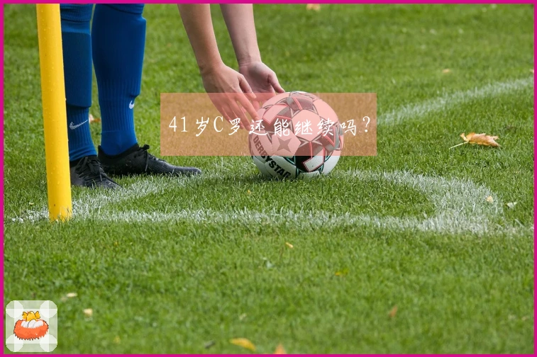 41岁C罗还能继续吗？