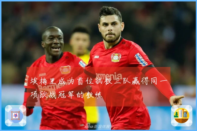 埃梅里成为首位执教三队赢得同一项欧战冠军的教练